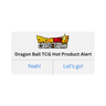 Dragon Ball TCG - Hot Product Alert! (Varies by Site)
